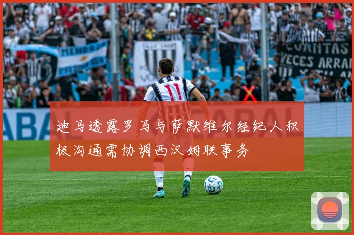 迪马透露罗马与萨默维尔经纪人积极沟通需协调西汉姆联事务